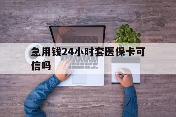 莱州最新急用钱24小时套医保卡可信吗方法分析(最方便真实的莱州急用钱套医保卡联系方式v渠道方法)