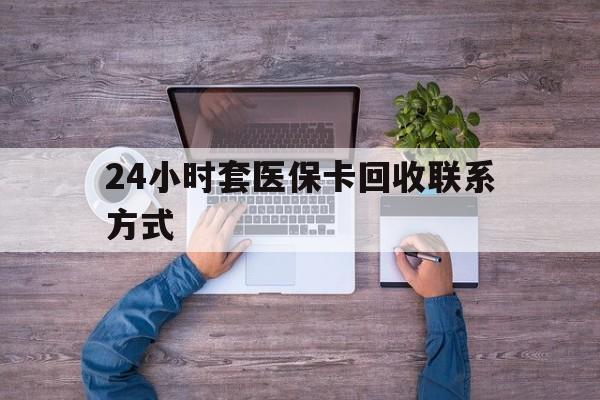 莱州最新24小时套医保卡回收联系方式方法分析(最方便真实的莱州急用钱24小时套医保卡方法)