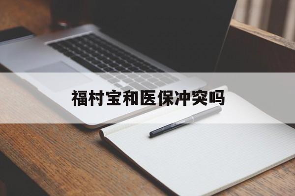 莱州最新福村宝和医保冲突吗方法分析(最方便真实的莱州福村宝报销比例有多少方法)