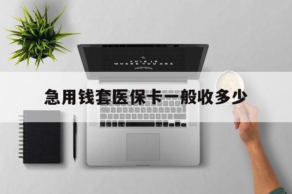 莱州最新急用钱套医保卡一般收多少方法分析(最方便真实的莱州套医保卡一般几个点方法)