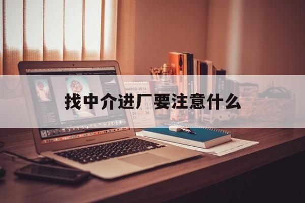 莱州最新找中介进厂要注意什么方法分析(最方便真实的莱州找中介进厂要注意什么问题方法)