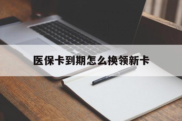 莱州最新医保卡到期怎么换领新卡方法分析(最方便真实的莱州医保卡到期了去哪里换新医保卡方法)
