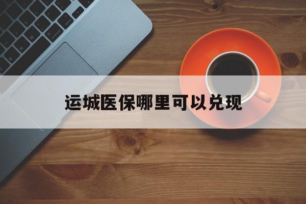 莱州最新运城医保哪里可以兑现方法分析(最方便真实的莱州运城医保局在哪里方法)